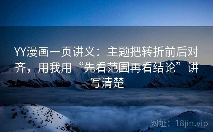 YY漫画一页讲义：主题把转折前后对齐，用我用“先看范围再看结论”讲写清楚