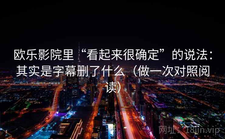 欧乐影院里“看起来很确定”的说法：其实是字幕删了什么（做一次对照阅读）