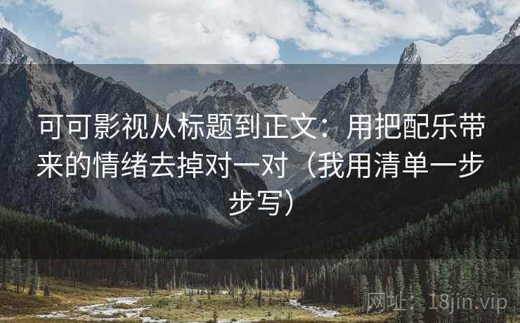 可可影视从标题到正文：用把配乐带来的情绪去掉对一对（我用清单一步步写）