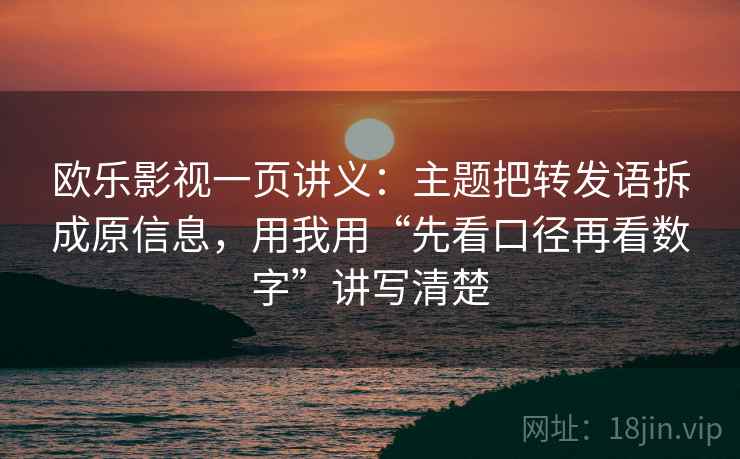 欧乐影视一页讲义:主题把转发语拆成原信息,用我用“先看口径再看数字”讲写清楚
